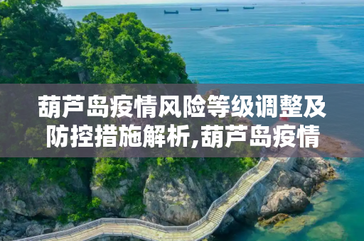 葫芦岛疫情风险等级调整及防控措施解析,葫芦岛疫情风险等级