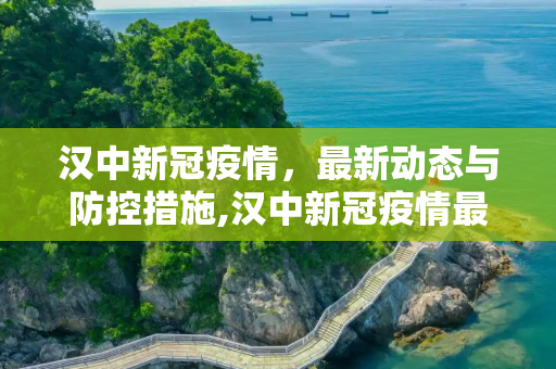 汉中新冠疫情，最新动态与防控措施,汉中新冠疫情最新消息