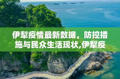 伊犁疫情最新数据，防控措施与民众生活现状,伊犁疫情最新数据