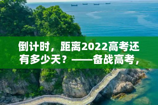 倒计时，距离2022高考还有多少天？——备战高考，我们在路上,距离2022高考还有多少天