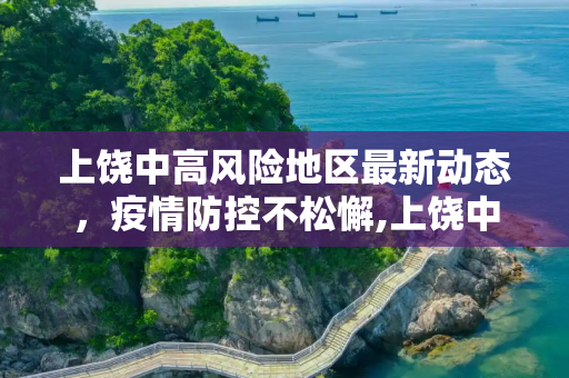 上饶中高风险地区最新动态，疫情防控不松懈,上饶中高风险地区最新