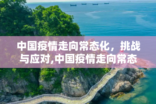 中国疫情走向常态化，挑战与应对,中国疫情走向常态化