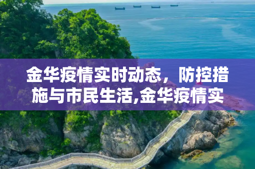 金华疫情实时动态，防控措施与市民生活,金华疫情实时动态