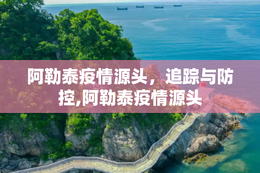 阿勒泰疫情源头，追踪与防控,阿勒泰疫情源头