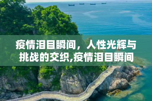 疫情泪目瞬间，人性光辉与挑战的交织,疫情泪目瞬间