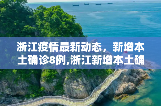 浙江疫情最新动态，新增本土确诊8例,浙江新增本土确诊8例