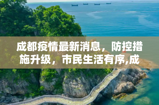 成都疫情最新消息，防控措施升级，市民生活有序,成都确诊疫情最新消息