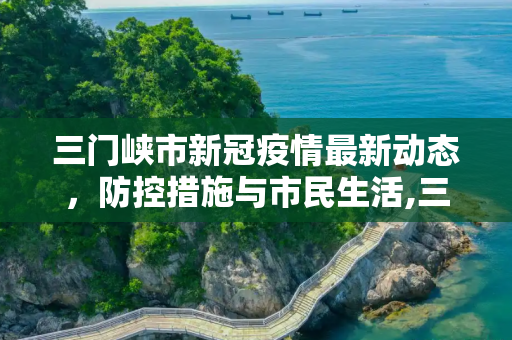 三门峡市新冠疫情最新动态，防控措施与市民生活,三门峡新冠疫情最新消息