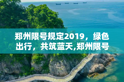 郑州限号规定2019，绿色出行，共筑蓝天,郑州限号规定2019