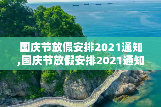 国庆节放假安排2021通知,国庆节放假安排2021通知