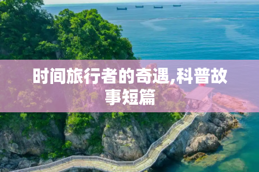 时间旅行者的奇遇,科普故事短篇