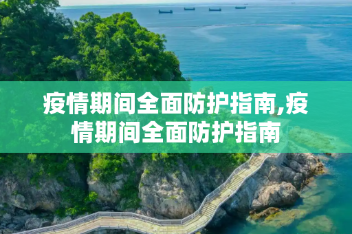 疫情期间全面防护指南,疫情期间全面防护指南