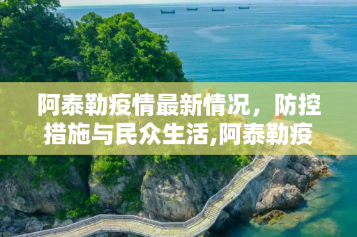 阿泰勒疫情最新情况，防控措施与民众生活,阿泰勒疫情最新情况