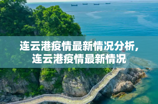 连云港疫情最新情况分析,连云港疫情最新情况
