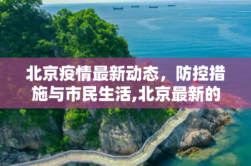 北京疫情最新动态，防控措施与市民生活,北京最新的疫情情况