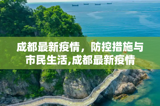 成都最新疫情，防控措施与市民生活,成都最新疫情