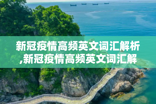 新冠疫情高频英文词汇解析,新冠疫情高频英文词汇解析