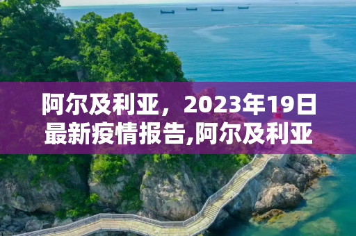 阿尔及利亚，2023年19日最新疫情报告,阿尔及利亚19最新疫情