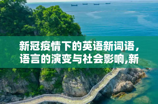 新冠疫情下的英语新词语，语言的演变与社会影响,新冠疫情下的英语新词语