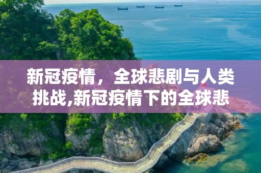 新冠疫情，全球悲剧与人类挑战,新冠疫情下的全球悲剧