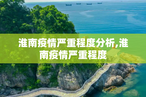 淮南疫情严重程度分析,淮南疫情严重程度