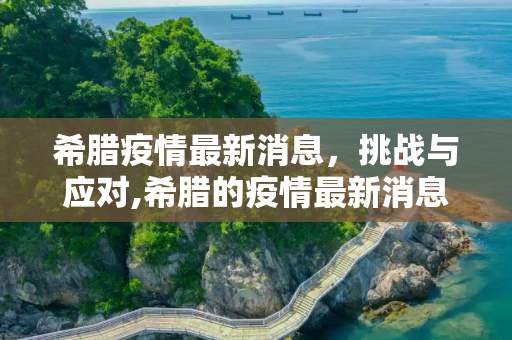 希腊疫情最新消息，挑战与应对,希腊的疫情最新消息