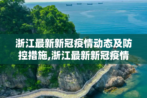 浙江最新新冠疫情动态及防控措施,浙江最新新冠疫情