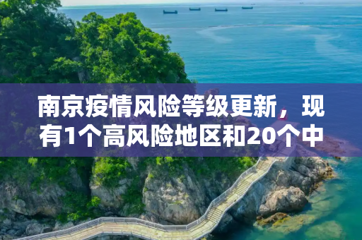 南京疫情风险等级更新，现有1个高风险地区和20个中风险地区,南京现有1个高风险20个中风险地区