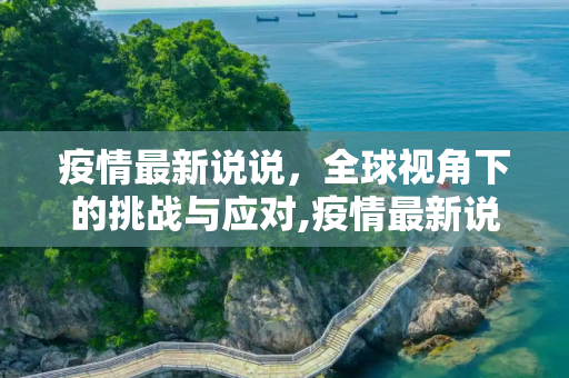 疫情最新说说，全球视角下的挑战与应对,疫情最新说说