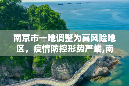 南京市一地调整为高风险地区，疫情防控形势严峻,南京一地调整为高风险地区