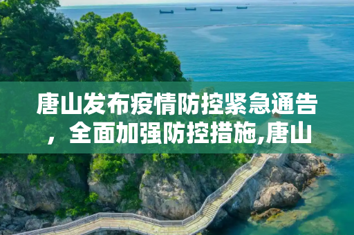 唐山发布疫情防控紧急通告，全面加强防控措施,唐山发布疫情防控紧急通告