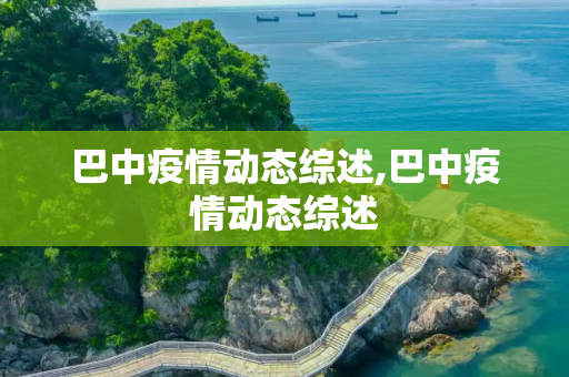 巴中疫情动态综述,巴中疫情动态综述