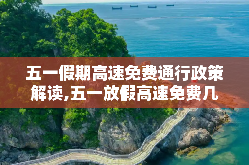 五一假期高速免费通行政策解读,五一放假高速免费几天?