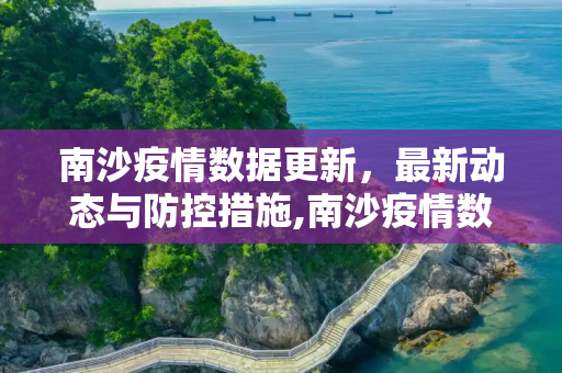 南沙疫情数据更新，最新动态与防控措施,南沙疫情数据更新
