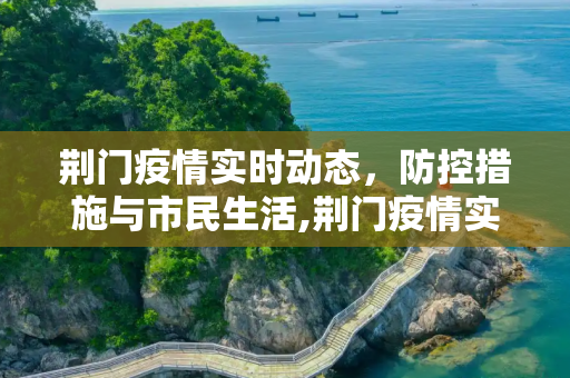 荆门疫情实时动态，防控措施与市民生活,荆门疫情实时动态
