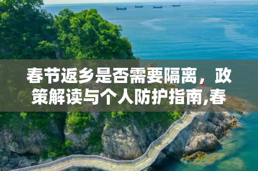 春节返乡是否需要隔离，政策解读与个人防护指南,春节返乡要隔离吗