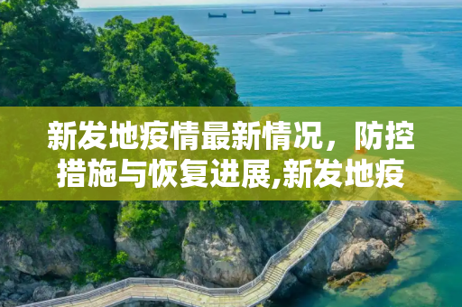新发地疫情最新情况，防控措施与恢复进展,新发地疫情最新情况