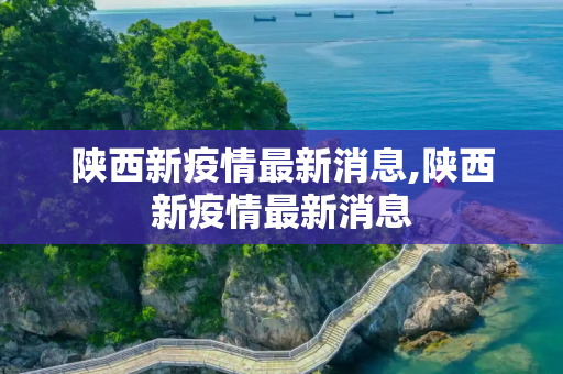 陕西新疫情最新消息,陕西新疫情最新消息