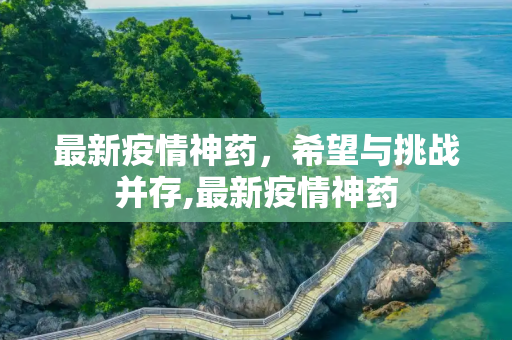 最新疫情神药，希望与挑战并存,最新疫情神药