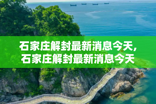 石家庄解封最新消息今天,石家庄解封最新消息今天
