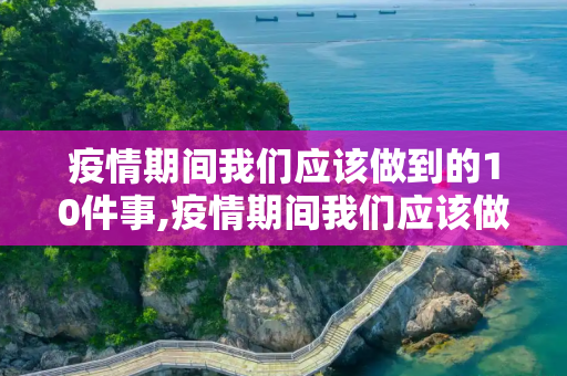 疫情期间我们应该做到的10件事,疫情期间我们应该做到的10件事