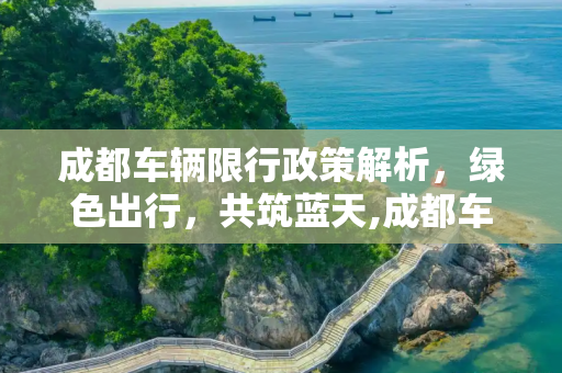 成都车辆限行政策解析，绿色出行，共筑蓝天,成都车辆限行