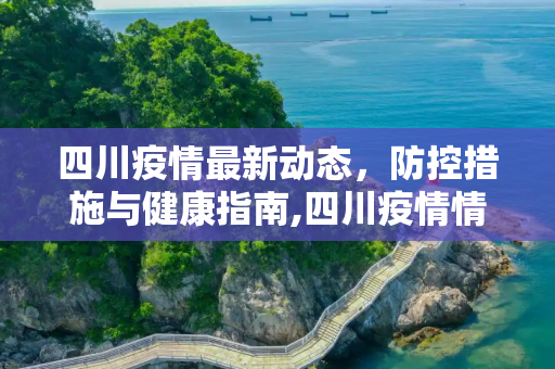 四川疫情最新动态，防控措施与健康指南,四川疫情情况最新更新