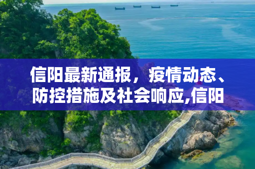 信阳最新通报，疫情动态、防控措施及社会响应,信阳最新通报